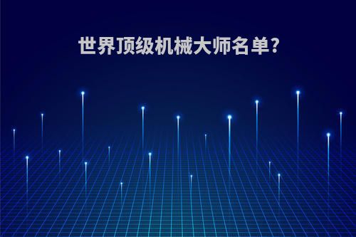 世界顶级机械大师名单?