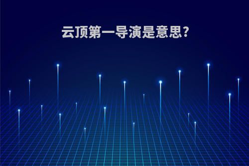 云顶第一导演是意思?