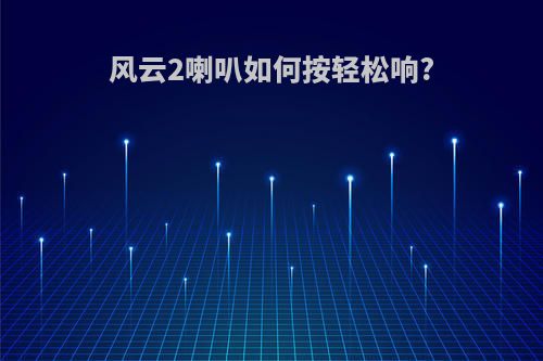 风云2喇叭如何按轻松响?
