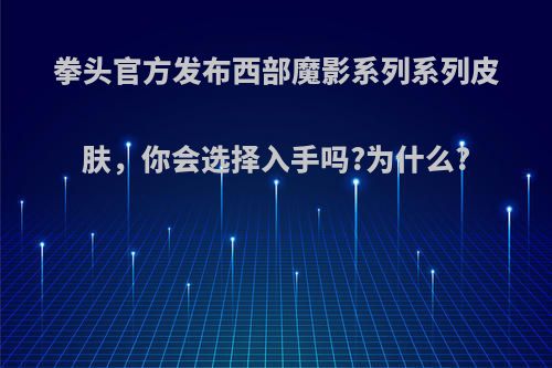 拳头官方发布西部魔影系列系列皮肤，你会选择入手吗?为什么?