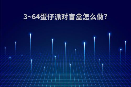 3~64蛋仔派对盲盒怎么做?