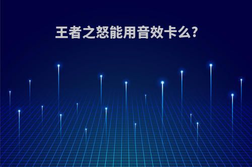 王者之怒能用音效卡么?