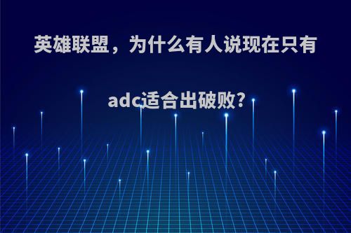 英雄联盟，为什么有人说现在只有adc适合出破败?