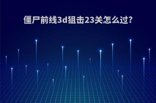 僵尸前线3d狙击23关怎么过?