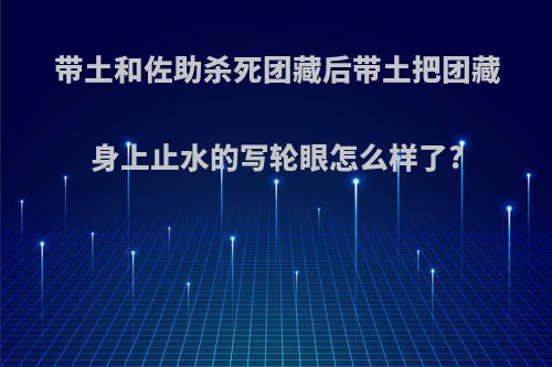 带土和佐助杀死团藏后带土把团藏身上止水的写轮眼怎么样了?