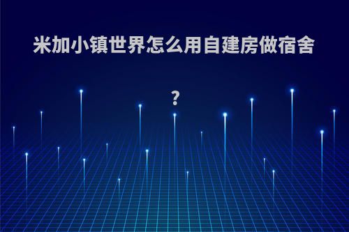 米加小镇世界怎么用自建房做宿舍?