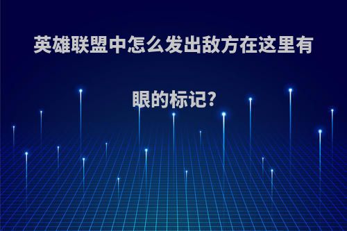 英雄联盟中怎么发出敌方在这里有眼的标记?