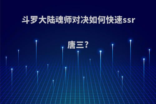 斗罗大陆魂师对决如何快速ssr唐三?