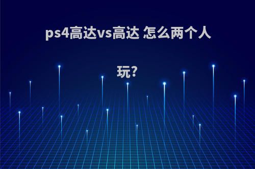 ps4高达vs高达 怎么两个人玩?