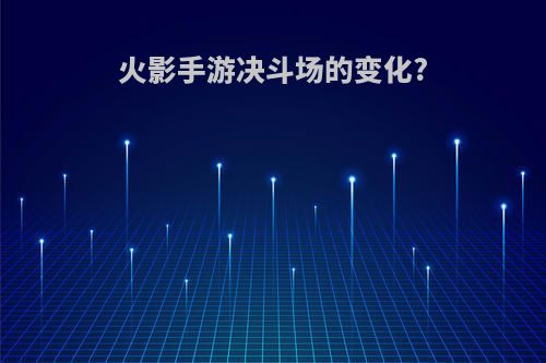 火影手游决斗场的变化?