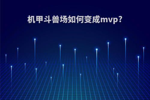 机甲斗兽场如何变成mvp?