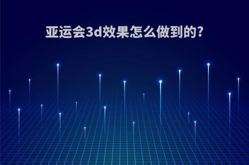 亚运会3d效果怎么做到的?