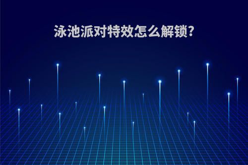 泳池派对特效怎么解锁?