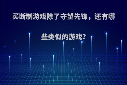 买断制游戏除了守望先锋，还有哪些类似的游戏?