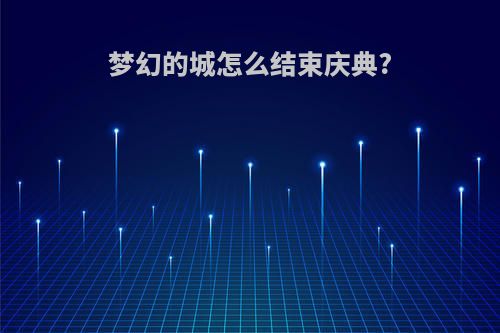 梦幻的城怎么结束庆典?