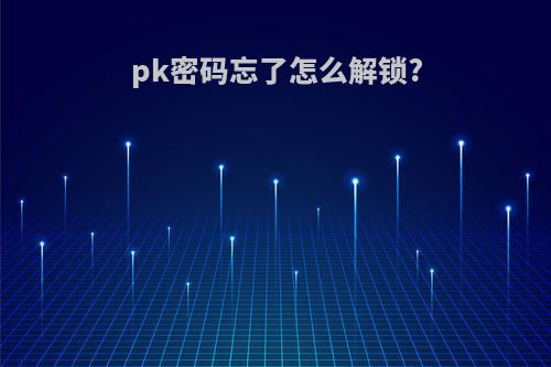 pk密码忘了怎么解锁?