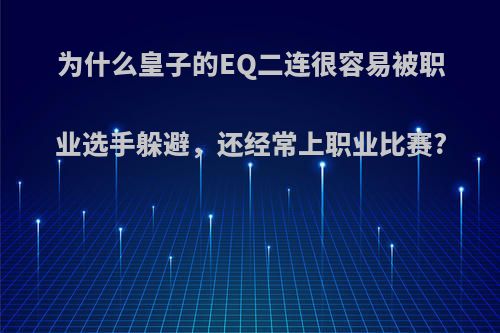 为什么皇子的EQ二连很容易被职业选手躲避，还经常上职业比赛?