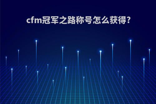 cfm冠军之路称号怎么获得?