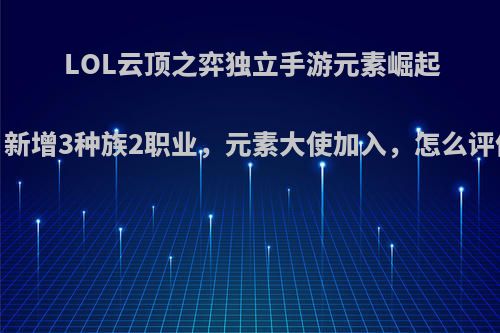 LOL云顶之弈独立手游元素崛起，新增3种族2职业，元素大使加入，怎么评价?