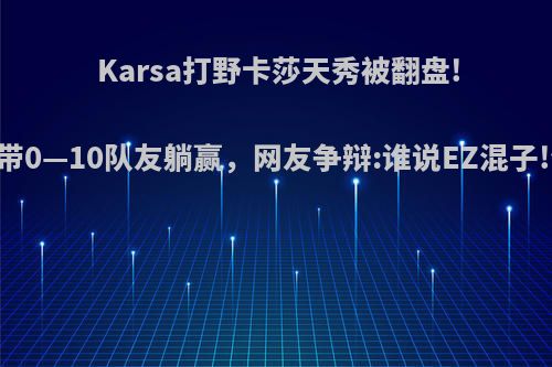 Karsa打野卡莎天秀被翻盘!澡子哥EZ带0—10队友躺赢，网友争辩:谁说EZ混子!你怎么看?