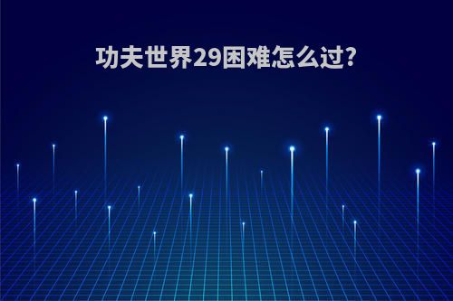 功夫世界29困难怎么过?