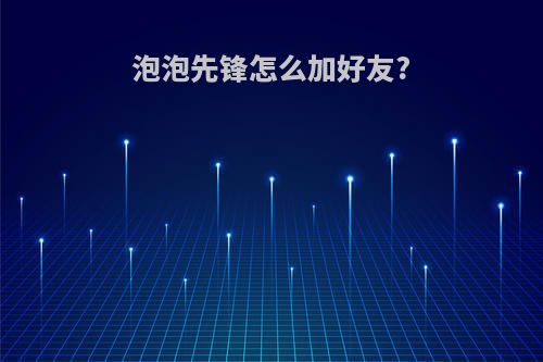 泡泡先锋怎么加好友?