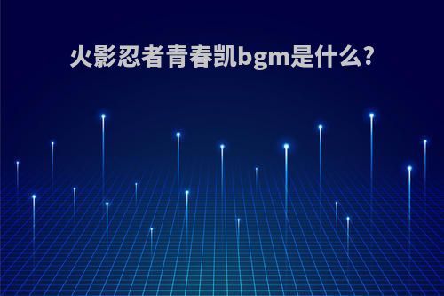 火影忍者青春凯bgm是什么?