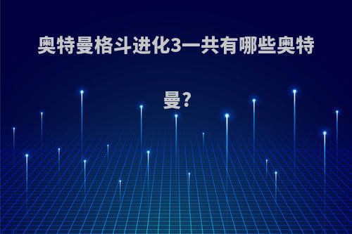 奥特曼格斗进化3一共有哪些奥特曼?