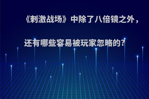 《刺激战场》中除了八倍镜之外，还有哪些容易被玩家忽略的?