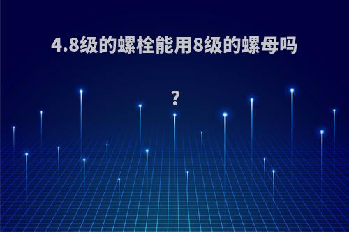 4.8级的螺栓能用8级的螺母吗?