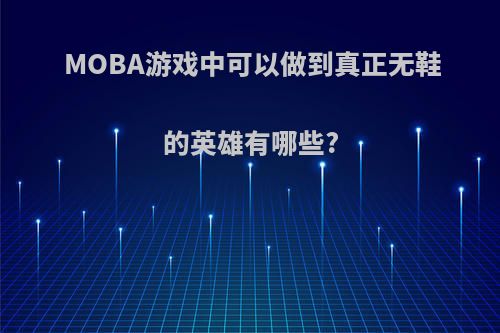 MOBA游戏中可以做到真正无鞋的英雄有哪些?