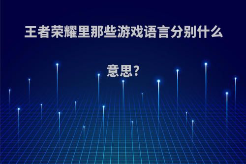 王者荣耀里那些游戏语言分别什么意思?