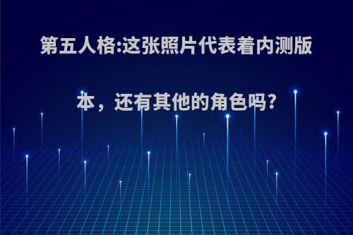 第五人格:这张照片代表着内测版本，还有其他的角色吗?