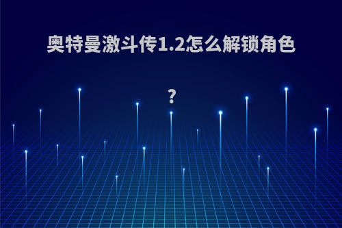 奥特曼激斗传1.2怎么解锁角色?