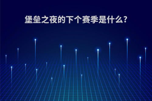 堡垒之夜的下个赛季是什么?