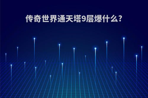 传奇世界通天塔9层爆什么?