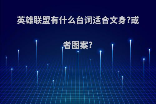 英雄联盟有什么台词适合文身?或者图案?