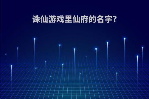 诛仙游戏里仙府的名字?