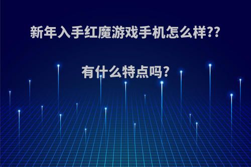 新年入手红魔游戏手机怎么样??有什么特点吗?