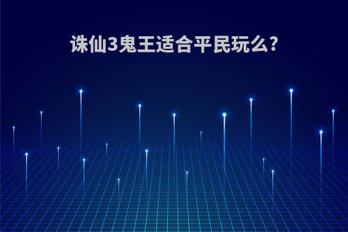 诛仙3鬼王适合平民玩么?