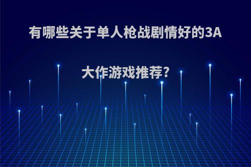 有哪些关于单人枪战剧情好的3A大作游戏推荐?