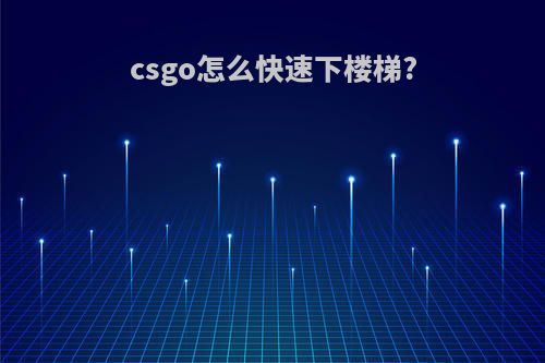 csgo怎么快速下楼梯?