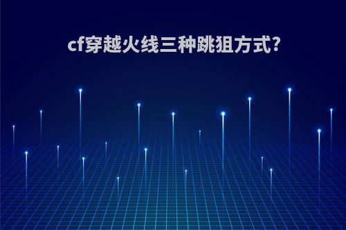 cf穿越火线三种跳狙方式?