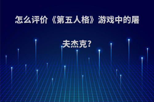 怎么评价《第五人格》游戏中的屠夫杰克?