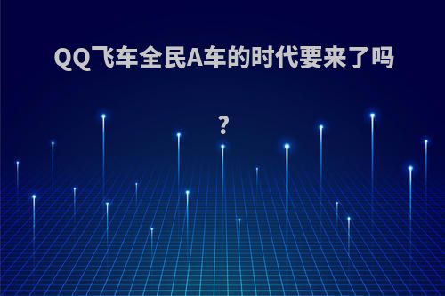 QQ飞车全民A车的时代要来了吗?