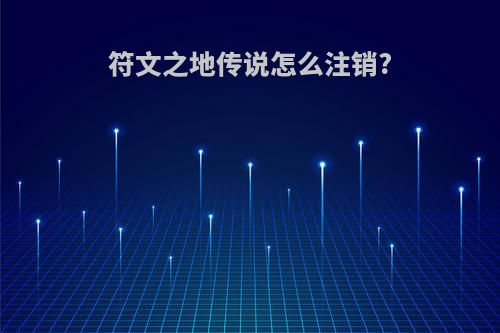 符文之地传说怎么注销?