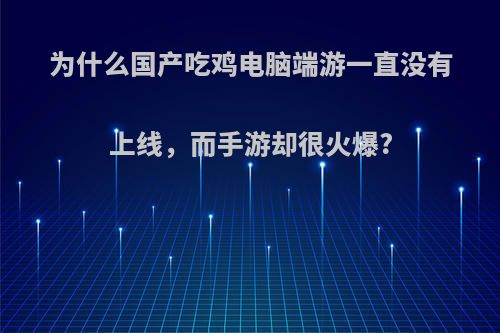 为什么国产吃鸡电脑端游一直没有上线，而手游却很火爆?