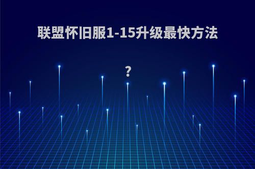 联盟怀旧服1-15升级最快方法?