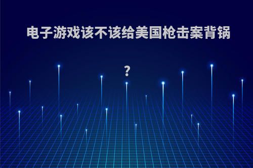 电子游戏该不该给美国枪击案背锅?