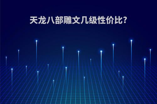 天龙八部雕文几级性价比?